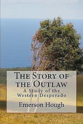 The Story of the Outlaw : A Study of the Western Desperado by Emerson Hough...
