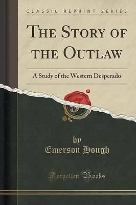 New the story of the outlaw: a study of the western desperado (classic reprint)